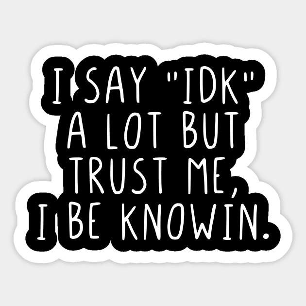 I say IDK a lot but trust me, I be knowin. Sticker by StraightDesigns